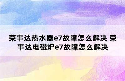 荣事达热水器e7故障怎么解决 荣事达电磁炉e7故障怎么解决